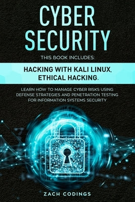 Cyber Security: This Book Includes: Hacking with Kali Linux, Ethical Hacking. Learn How to Manage Cyber Risks Using Defense Strategies by Codings, Zach