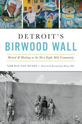 Detroit's Birwood Wall: Hatred and Healing in the West Eight Mile Community by Van Dusen, Gerald C.