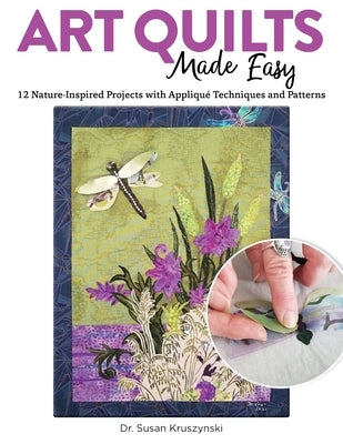 Art Quilts Made Easy: 12 Nature-Inspired Projects with Appliqué Techniques and Patterns by Kruszynski, Susan