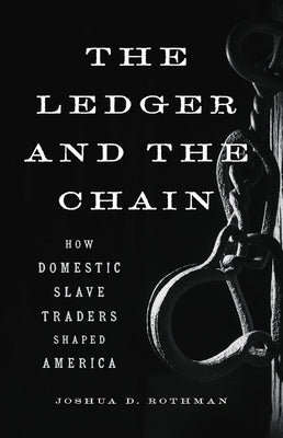 The Ledger and the Chain: How Domestic Slave Traders Shaped America by Rothman, Joshua D.