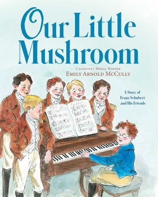 Our Little Mushroom: A Story of Franz Schubert and His Friends by McCully, Emily Arnold