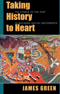 Taking History to Heart: The Power of the Past in Building Social Movements by Green, James