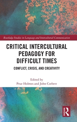 Critical Intercultural Pedagogy for Difficult Times: Conflict, Crisis, and Creativity by Holmes, Prue