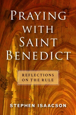 Praying with Saint Benedict: Reflections on the Rule by Isaacson, Stephen