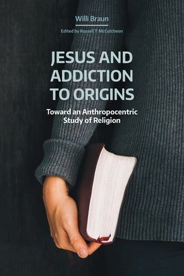 Jesus and Addiction to Origins: Toward an Anthropocentric Study of Religion by Braun, Willi