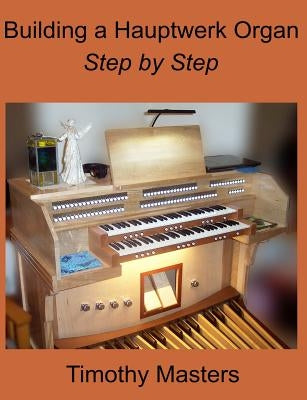 Building a Hauptwerk Organ Step by Step by Masters, Timothy