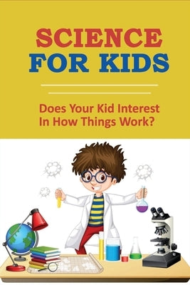 Science For Kids: Does Your Kid Interest In How Things Work?: Weird Science Facts by Willison, Lou