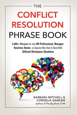 The Conflict Resolution Phrase Book: 2,000+ Phrases for Any HR Professional, Manager, Business Owner, or Anyone Who Has to Deal with Difficult Workpla by Mitchell, Barbara