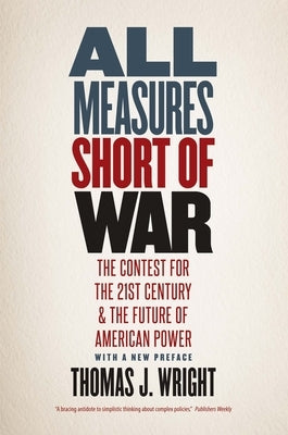 All Measures Short of War: The Contest for the Twenty-First Century and the Future of American Power by Wright, Thomas J.