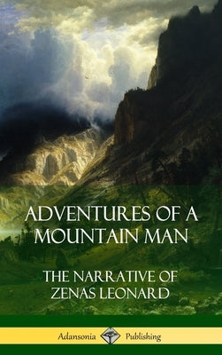 Adventures of a Mountain Man: The Narrative of Zenas Leonard (Hardcover) by Leonard, Zenas