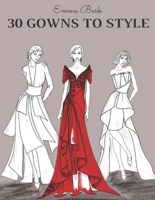 30 Gowns to Style: Design Your Fashion Style Workbook, for Adults, Kids and Teens. Wonderful Dresses Coloring Book. by Bark, Emma