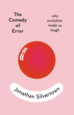 The Comedy of Error: Why Evolution Made Us Laugh by Silvertown, Jonathan