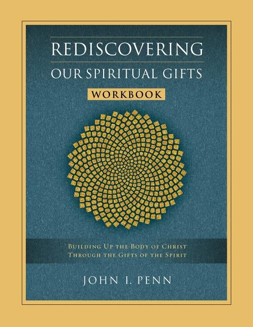 Rediscovering Our Spiritual Gifts Workbook: Building Up the Body of Christ Through the Gifts of the Spirit by Penn, John I.