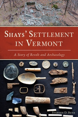 Shays' Settlement in Vermont: A Story of Revolt and Archaeology by Butz, Stephen D.