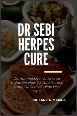 Dr Sebi Herpes Cure: Comprehensive Nutritional Guide On How To Cure Herpes Using Dr. Sebi Alkaline Diet Plan by McCall, Jane A.