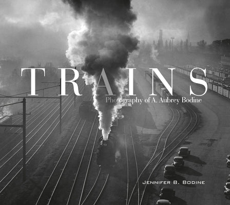 Trains: Photography of A. Aubrey Bodine by Bodine, Jennifer B.