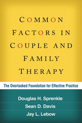 Common Factors in Couple and Family Therapy: The Overlooked Foundation for Effective Practice by Sprenkle, Douglas H.