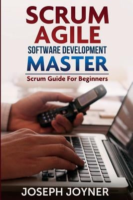 Scrum Agile Software Development Master (Scrum Guide for Beginners) by Joyner, Joseph