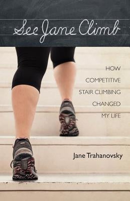 See Jane Climb: How Competitive Stair Climbing Changed My Life by Trahanovsky, Jane