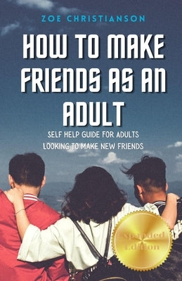 How To Make Friends As An Adult: Self Help Guide For Adults Looking To Make New Friends by Christianson, Zoe
