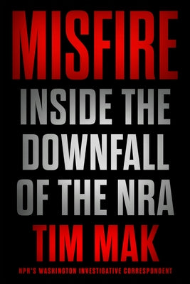 Misfire: Inside the Downfall of the Nra by Mak, Tim