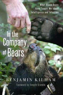 In the Company of Bears: What Black Bears Have Taught Me about Intelligence and Intuition by Kilham, Benjamin