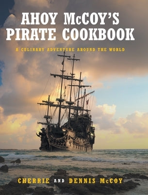 Ahoy McCoy's Pirate Cookbook: A Culinary Adventure Around The World by Cherrie