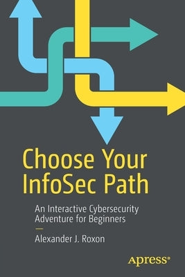 Choose Your Infosec Path: An Interactive Cybersecurity Adventure for Beginners by Roxon, Alexander J.