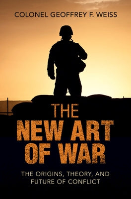 The New Art of War: The Origins, Theory, and Future of Conflict by Weiss, Geoffrey F.