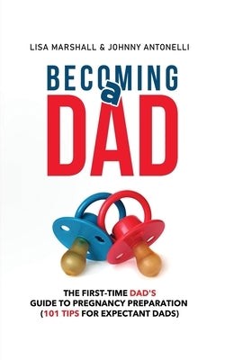 Becoming a Dad: The First-Time Dad's Guide to Pregnancy Preparation (101 Tips For Expectant Dads) by Marshall, Lisa
