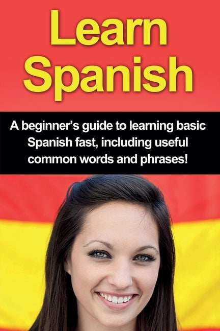 Learn Spanish: A beginner's guide to learning basic Spanish fast, including useful common words and phrases! by Alfaro, Adrian