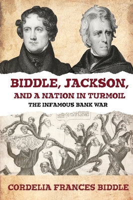 Biddle, Jackson, and a Nation in Turmoil: The Infamous Bank War by Biddle, Cordelia Frances