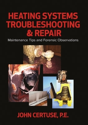 Heating Systems Troubleshooting & Repair: Maintenance Tips and Forensic Observations by Certuse, John