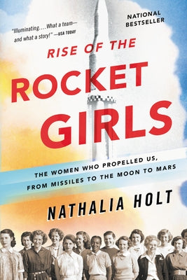 Rise of the Rocket Girls: The Women Who Propelled Us, from Missiles to the Moon to Mars by Holt, Nathalia