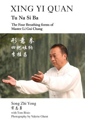 Xing Yi Quan Tu Na Si Ba: The Four Breathing Forms of Master Li GUI Chang by Yong, Song Zhi