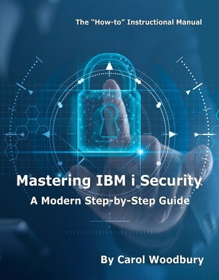 Mastering IBM I Security: A Modern Step-By-Step Guide by Woodbury, Carol