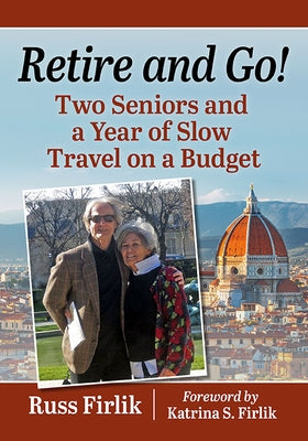 Retire and Go!: Two Seniors and a Year of Slow Travel on a Budget by Firlik, Russ