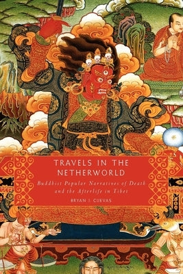 Travels in the Netherworld: Buddhist Popular Narratives of Death and the Afterlife in Tibet by Cuevas, Bryan J.