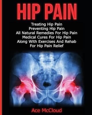 Hip Pain: Treating Hip Pain: Preventing Hip Pain, All Natural Remedies For Hip Pain, Medical Cures For Hip Pain, Along With Exer by McCloud, Ace