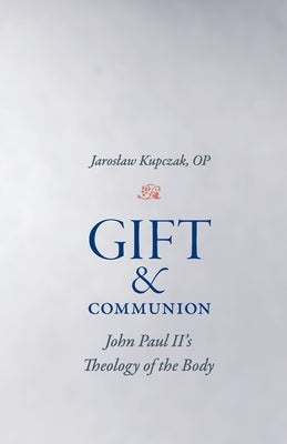Gift and Communion: John Paul II's Theology of the Body by Kupczak, Jaroslaw