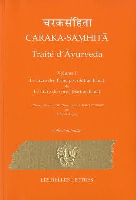 Caraka-Samhita. Traite d'Ayurveda - Volume I: Le Livre Des Principes (Sutrasthana) Et Le Livre Du Corps (Sharirasthana) by Angot, Michel