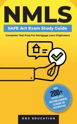 NMLS SAFE Act Exam Study Guide - Complete Test Prep For Mortgage Loan Originators: With 200+ Official Style Questions & Answers To Ensure You Pass Wit by Education, Kng