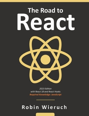 The Road to React: Your journey to master plain yet pragmatic React.js by Wieruch, Robin