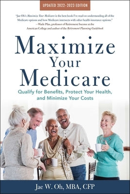 Maximize Your Medicare: 2022-2023 Edition: Qualify for Benefits, Protect Your Health, and Minimize Your Costs by Oh, Jae