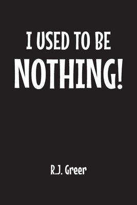 I Used to Be Nothing! by Greer, R. J.