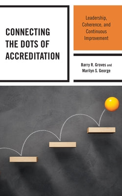Connecting the Dots of Accreditation: Leadership, Coherence, and Continuous Improvement by Groves, Barry R.