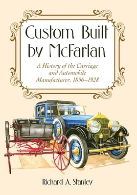 Custom Built by McFarlan: A History of the Carriage and Automobile Manufacturer, 1856-1928 by Stanley, Richard A.