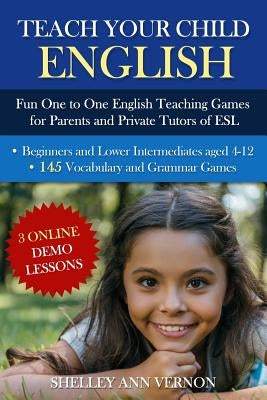 Teach Your Child English: Fun One to One English Teaching Games For Parents and Private Tutors of ESL by Vernon, Shelley Ann