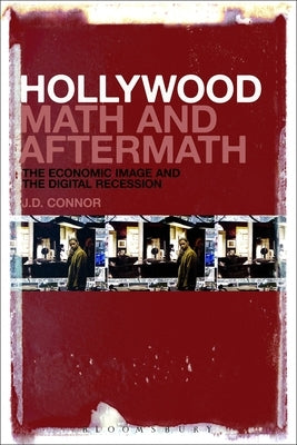 Hollywood Math and Aftermath: The Economic Image and the Digital Recession by Connor, J. D.