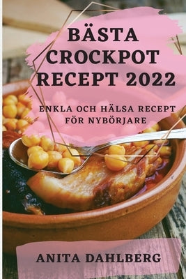 Bästa Crockpot Recept 2022: Enkla Och Hälsa Recept För Nybörjare by Dahlberg, Anita